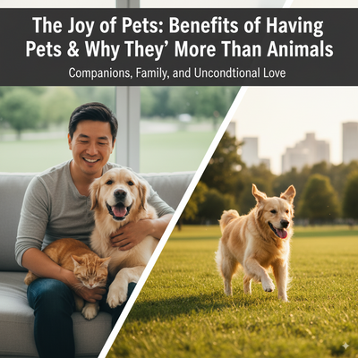 The Joy of Pets: Benefits of Having Pets & Why They’re More Than Animals